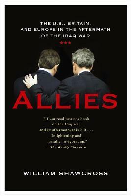The Allies: The United States, Britain and Europe in the Aftermath of the Iraqi War by William Shawcross