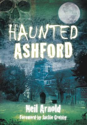 Haunted Ashford by Neil Arnold