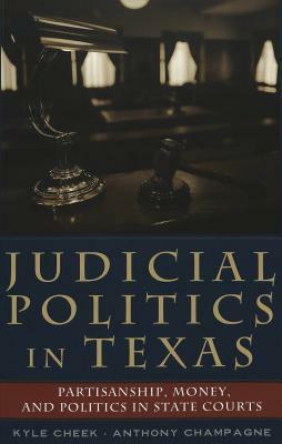 Judicial Politics in Texas: Politics, Money, and Partisanship in State Courts by Kyle Cheek, Anthony Champagne