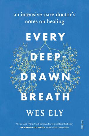 Every Deep-Drawn Breath: the evolution of critical care and one physician's pursuit of hope by Wes Ely, Wes Ely