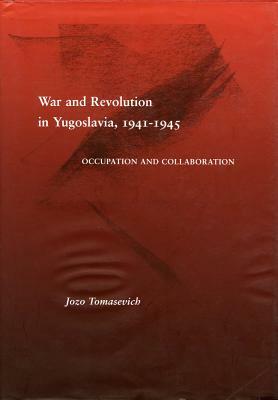 War and Revolution in Yugoslavia, 1941-1945: Occupation and Collaboration by Jozo Tomasevich