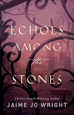 Echoes Among the Stones by Jaime Jo Wright