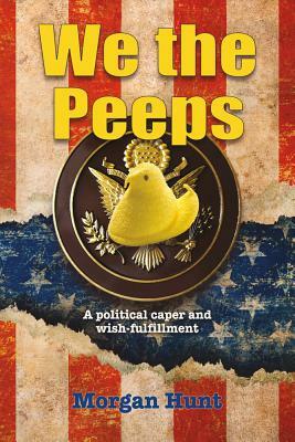 We the Peeps, Volume 1: A Political Caper and Wish Fulfillment by Morgan Hunt