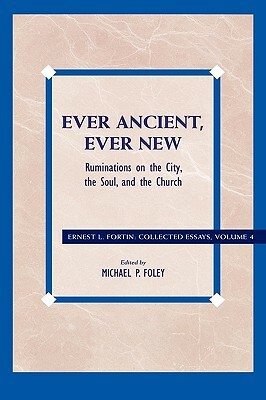 Ever Ancient, Ever New: Ruminations on the City, the Soul, and the Church by Ernest L. Fortin