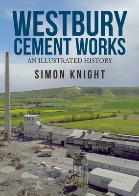 Westbury Cement Works: An Illustrated History by Simon Knight