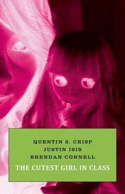 The Cutest Girl in Class by Quentin S. Crisp, Brendan Connell, Justin Isis