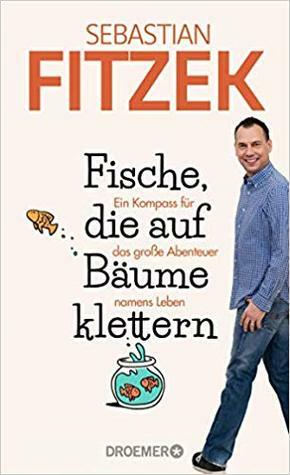 Fische, die auf Bäume klettern: Ein Kompass für das große Abenteuer namens Leben by Sebastian Fitzek