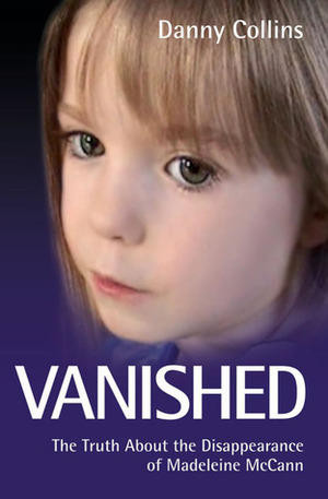 Vanished: The Truth About the Disappearance of Madeleine McCann by Danny Collins