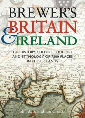 Brewer's Britain & Ireland: The History, Culture, Folklore and Etymology of 7500 Places in These Islands by John Ayto, Ian Crofton