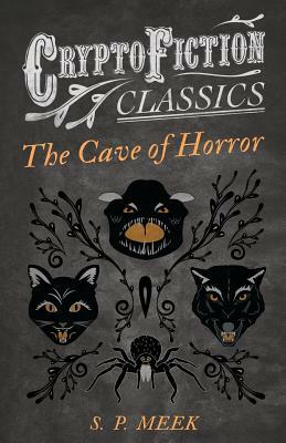 The Cave of Horror (Cryptofiction Classics - Weird Tales of Strange Creatures) by S. P. Meek