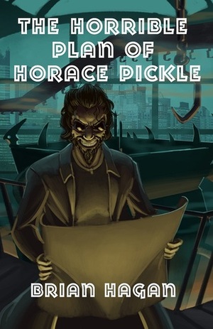 The Horrible Plan of Horace Pickle by Brian Hagan