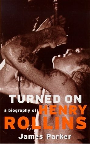 Turned on: A Biography of Henry Rollins by James Parker