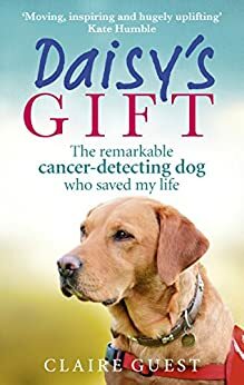 Daisy's Gift: The remarkable cancer-detecting dog who saved my life by Claire Guest