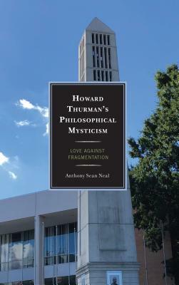 Howard Thurman's Philosophical Mysticism: Love against Fragmentation by Anthony Sean Neal