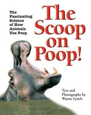 The Scoop on Poop: The Fascinating Science of How Animals Use Poop by Wayne Lynch