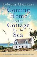 Coming Home to the Cottage by the Sea: An Unputdownable and Unforgettable Emotional Page-turner by Rebecca Alexander