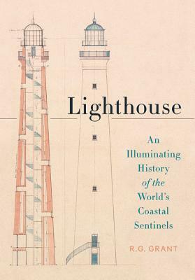 Lighthouse: An Illuminating History of the World's Coastal Sentinels by R. G. Grant