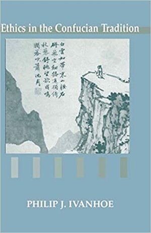 Ethics in the Confucian Tradition: The Thought of Mengzi and Wang Yangming by Philip J. Ivanhoe