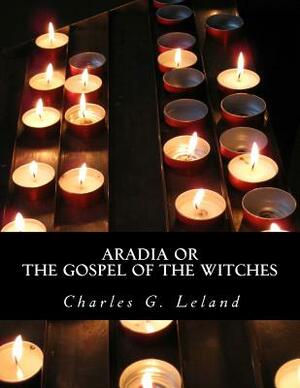 Aradia or The Gospel of the Witches by Charles G. Leland