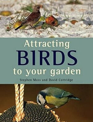 Attracting Birds to Your Garden. Stephen Moss and David Cottridge by Stephen Moss