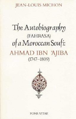 Autobiography of a Moroccan Sufi: Ahmad Ibn 'ajiba [1747 - 1809] by Ibn Ajiba