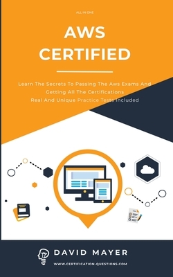 Aws Certified: Learn the secrets to passing the aws exams and getting all the certifications real and unique practice test included by David Mayer