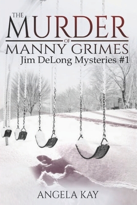 The Murder of Manny Grimes: A Murder Thriller by Angela Kay