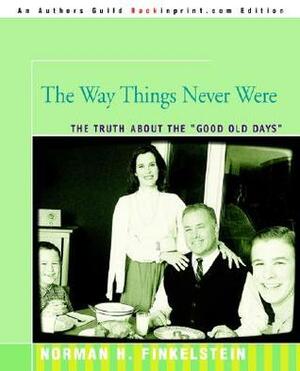 The Way Things Never Were: The Truth about the Good Old Days by Norman H. Finkelstein