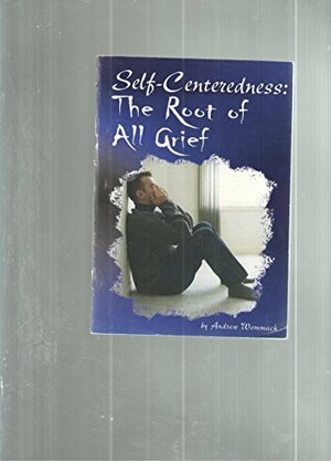 Self-Centerness:The Root of All Grief by Andrew Wommack