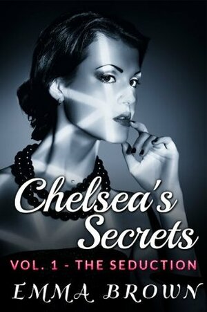 Chelsea's Secrets: Volume 1 - The Seduction (Erotic Romance) (Chelsea's Secrets) by Emma Brown