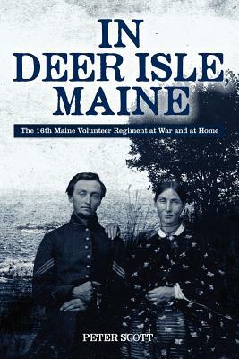In Deer Isle, Maine: The 16th Maine Volunteer Regiment at war and at home. by Peter Scott