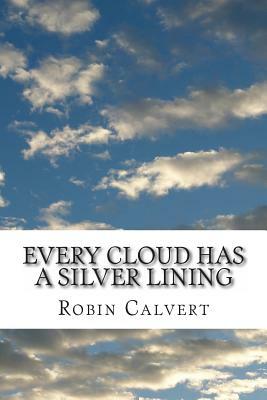 Every Cloud Has a Silver Lining: An Anthology of Home, Heart, Health, Holiday & Hell by Robin Calvert