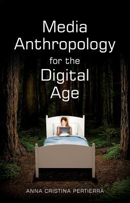 Media Anthropology for the Digital Age by Anna Cristina Pertierra