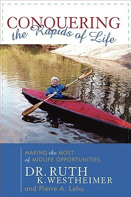 Conquering the Rapids of Life: Making the Most of Midlife Opportunities by Ruth K. Westheimer, Pierre A. Lehu