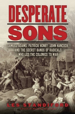 Desperate Sons: The Secret Band of Radicals Who Led the Colonies to War by Les Standiford