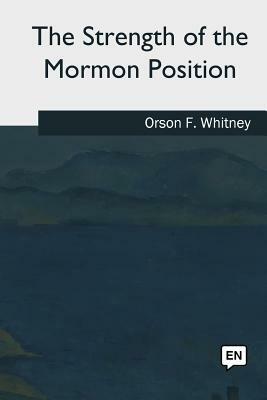 The Strength of the Mormon Position by Orson F. Whitney