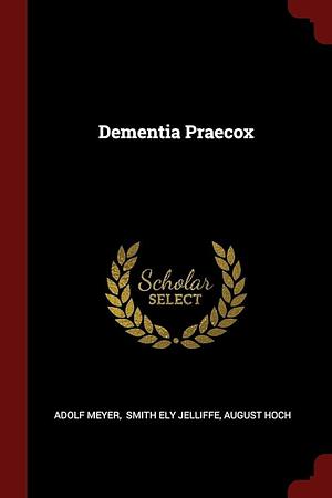 Dementia Praecox by Smith Ely Jelliffe, Adolf Meyer, August Hoch