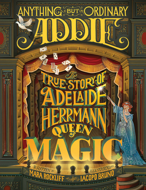 Anything But Ordinary Addie: The True Story of Adelaide Herrmann, Queen of Magic by Iacopo Bruno, Mara Rockliff