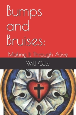 Bumps and Bruises: : Making It Through Alive by Will Cole