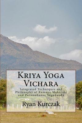 Kriya Yoga Vichara: Integrated Techniques and Philosophy of Ramana Maharshi and Paramahansa Yogananda by Ryan Kurczak