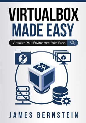 VirtualBox Made Easy: Virtualize Your Environment with Ease by James Bernstein