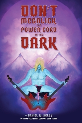 Don't Megalick the Power Cord in the Dark by Daniel W. Kelly