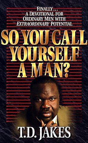 So You Call Yourself a Man?: A Devotional for Ordinary Men with Extraordinary Potential by T.D. Jakes, T.D. Jakes
