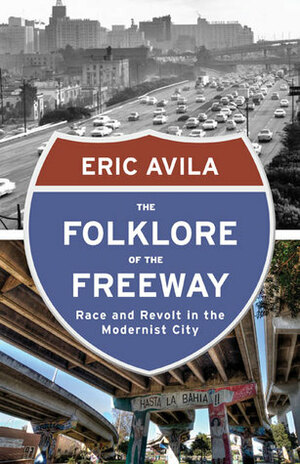 The Folklore of the Freeway: Race and Revolt in the Modernist City by Eric Avila