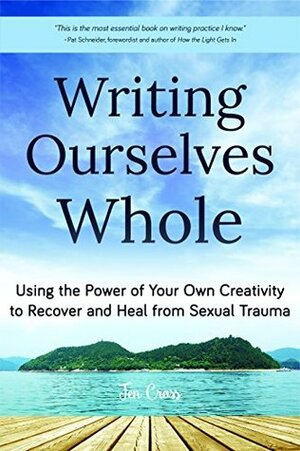 Writing Ourselves Whole: Using the Power of Your Own Creativity to Recover and Heal from Sexual Trauma by Jennifer Cross