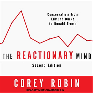 The Reactionary Mind: Conservatism from Edmund Burke to Donald Trump by Corey Robin