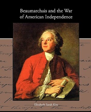 Beaumarchais and the War of American Independence by Elizabeth Sarah Kite