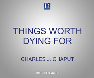 Things Worth Dying for: Thoughts on a Life Worth Living by Charles J. Chaput