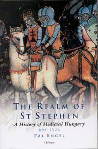 The Realm of St Stephen: A History of Medieval Hungary, 895-1526 by Andrew Ayton, Pal Engal, Pal Engel