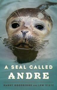A Seal Called Andre: The Two Worlds Of A Maine Harbor Seal by Harry Goodridge, Lew Dietz